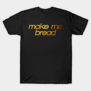 Make me bread! I'm hungry! Trendy foodie T-Shirt